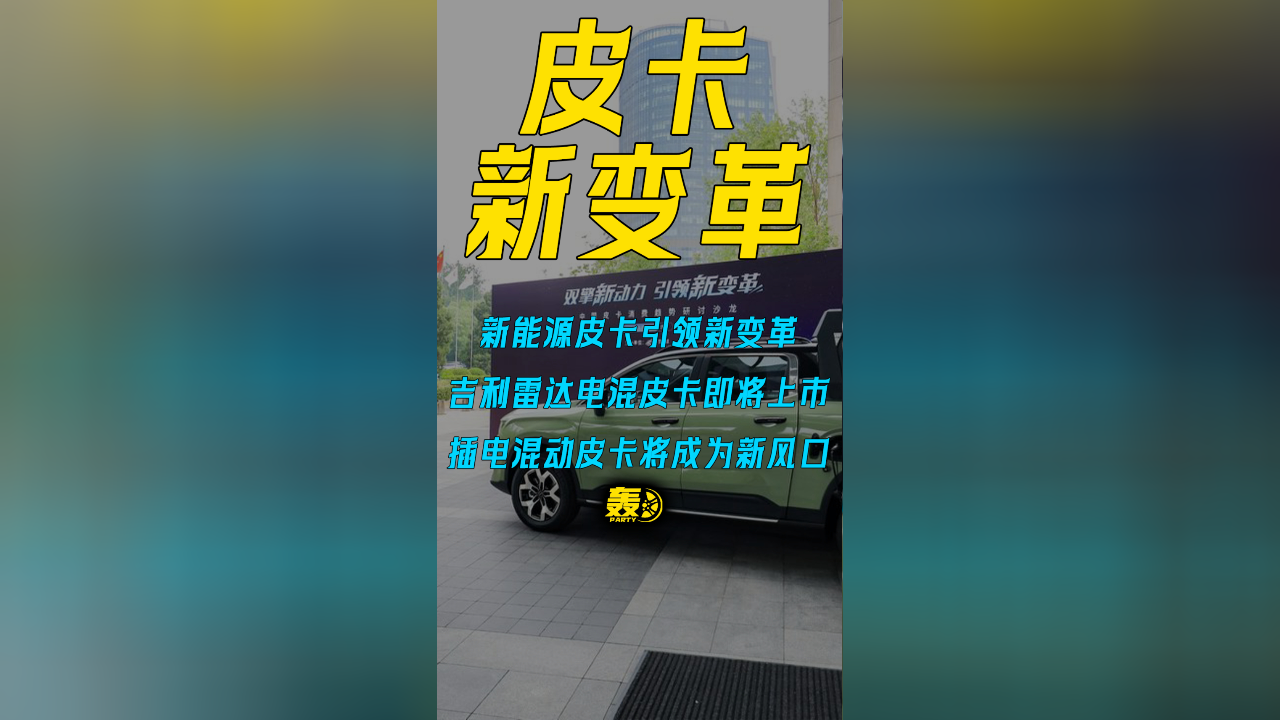 皮卡市场新能源增速飙升 吉利雷达开启纯电+插混双动力模式
